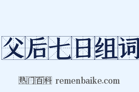 父后七日组词是什么意思的图片